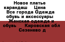 Новое платье - карандаш  › Цена ­ 800 - Все города Одежда, обувь и аксессуары » Женская одежда и обувь   . Кировская обл.,Сезенево д.